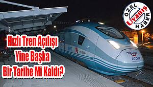 Hızlı tren açılışı yine başka bir tarihe mi kaldı?