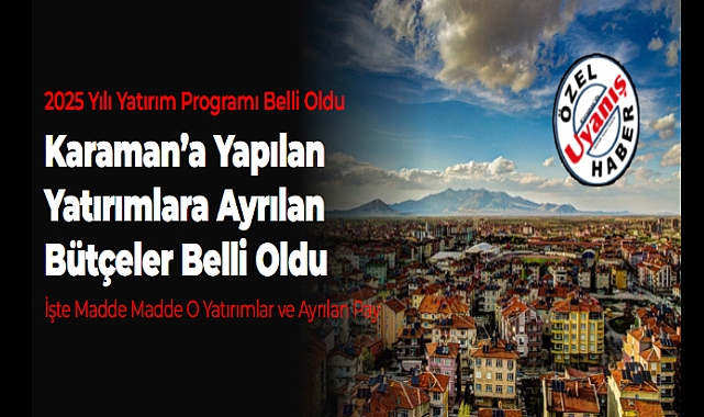 2025 Yılı Yatırım Programı Belli Oldu: Karaman'a Yapılan Yatırımlara Ayrılan Bütçeler Belli Oldu