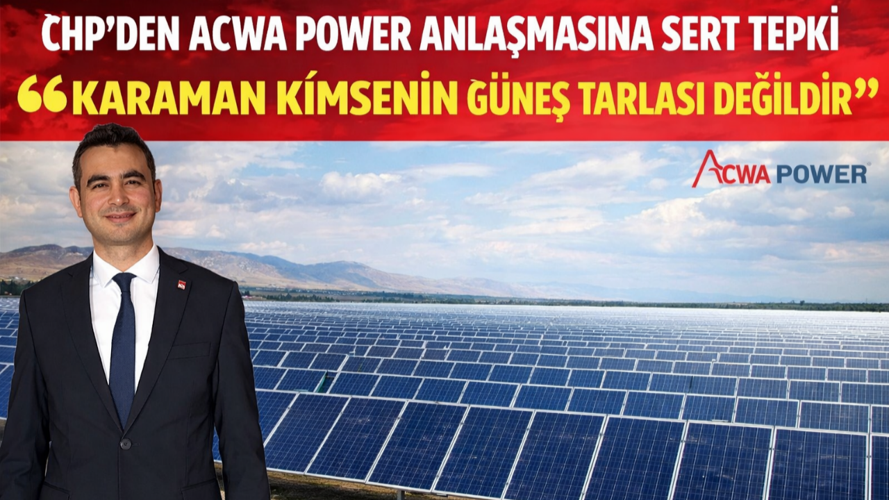 CHP’den ACWA Power Anlaşmasına Sert Tepki “Karaman Kimsenin Güneş Tarlası Değildir”