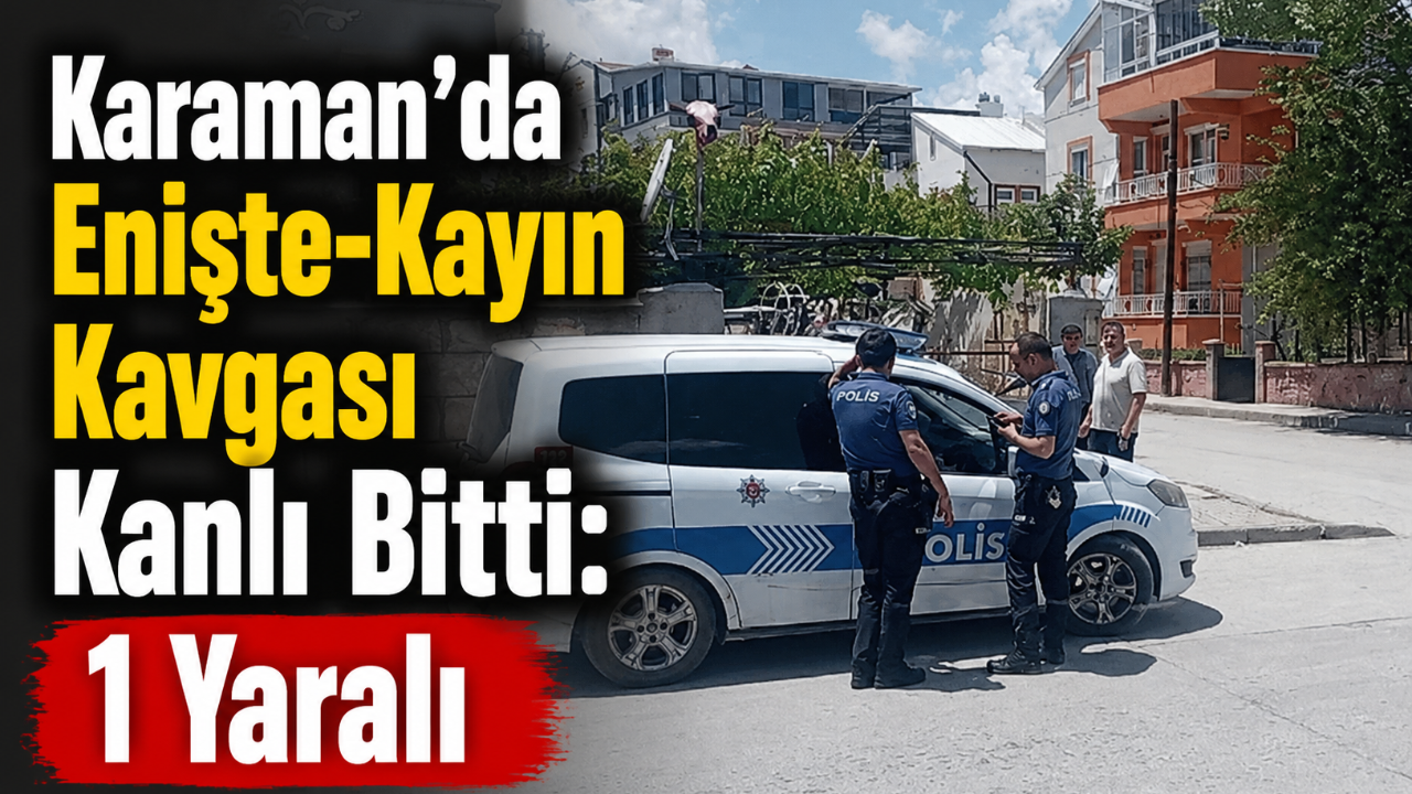 Karaman'da Enişte-Kayın Kavgası Kanlı Bitti: 1 Yaralı