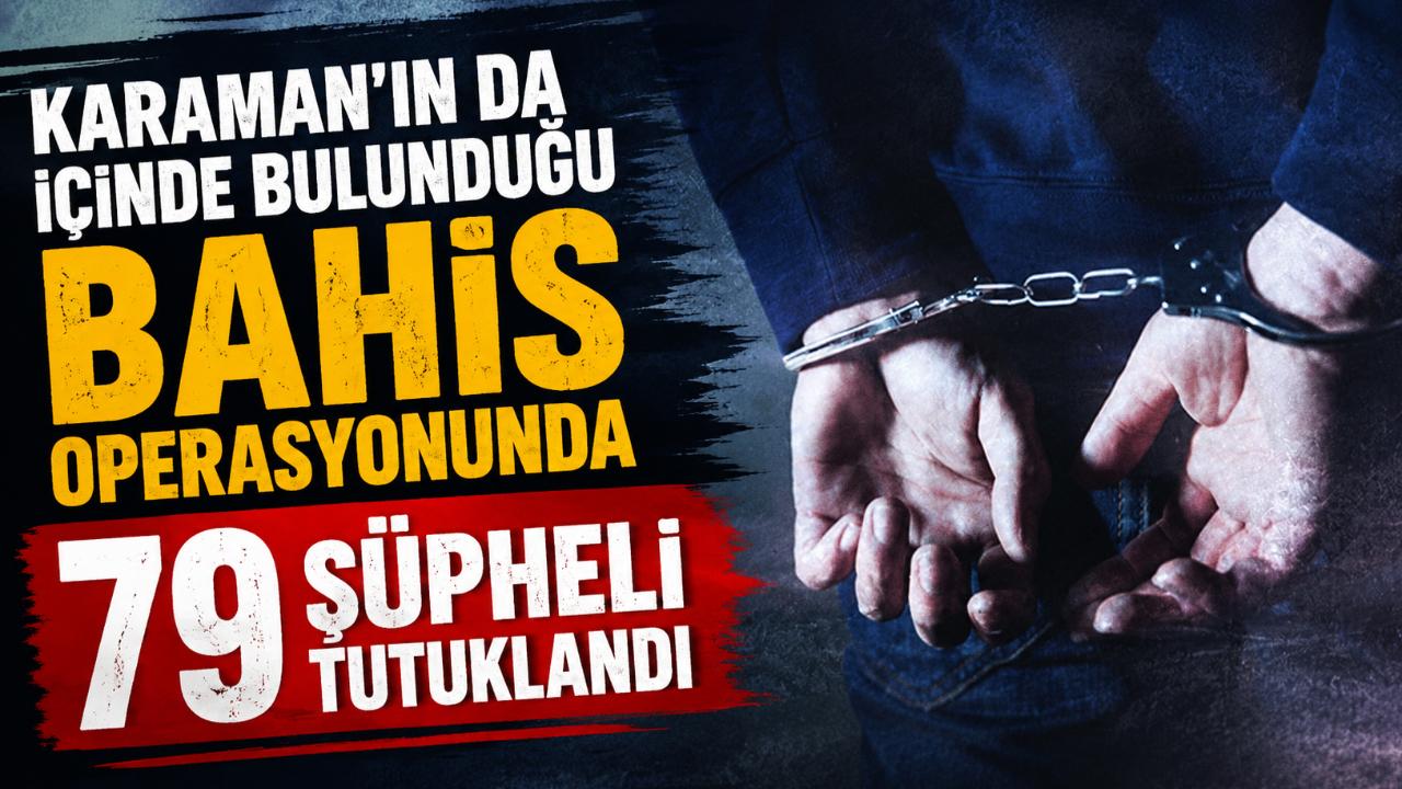 Karaman'ın da İçinde Bulunduğu Bahis Operasyonunda 79 Şüpheli Tutuklandı