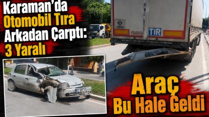 Karaman'da Otomobil Tıra Arkadan Çarptı: 1'i Ağır 3 Yaralı