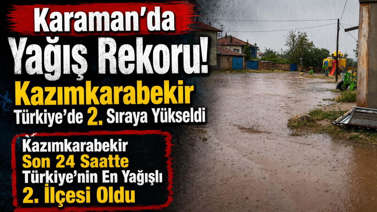 Karaman'da Yağış Rekoru! Kazımkarabekir Türkiye'de 2. Sıraya Yükseldi